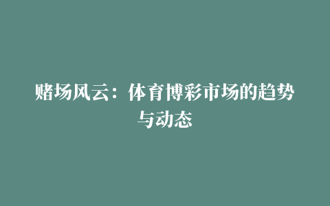 赌场风云：体育博彩市场的趋势与动态