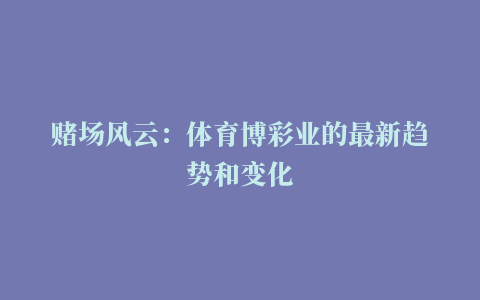 赌场风云：体育博彩业的最新趋势和变化