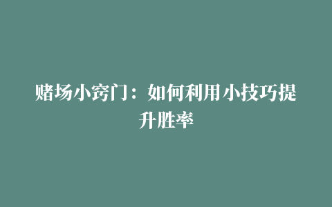 赌场小窍门：如何利用小技巧提升胜率