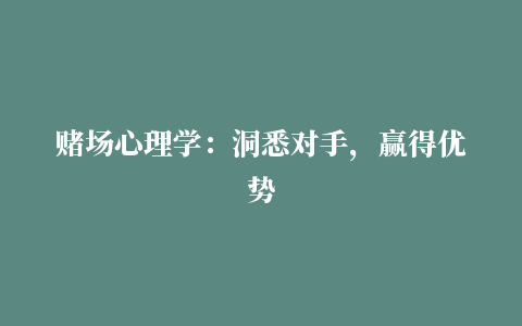 赌场心理学：洞悉对手，赢得优势