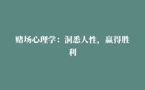 赌场心理学：洞悉人性，赢得胜利