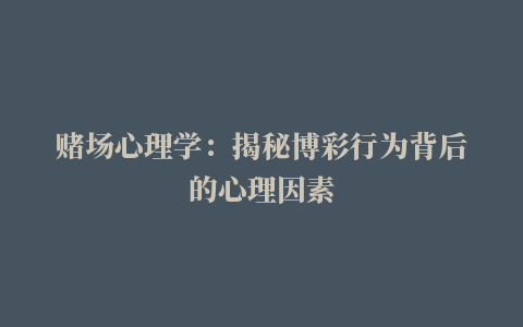 赌场心理学：揭秘博彩行为背后的心理因素