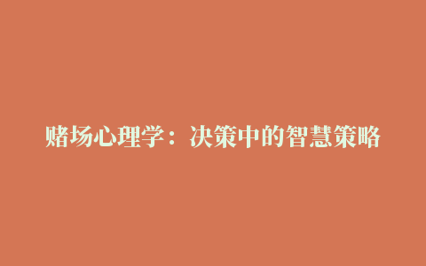 赌场心理学：决策中的智慧策略