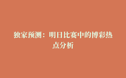 独家预测：明日比赛中的博彩热点分析