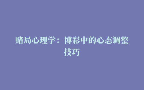 赌局心理学：博彩中的心态调整技巧