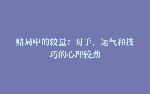 赌局中的较量：对手、运气和技巧的心理较劲