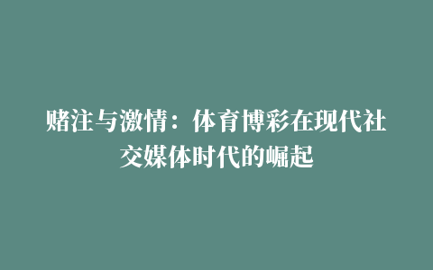 赌注与激情：体育博彩在现代社交媒体时代的崛起