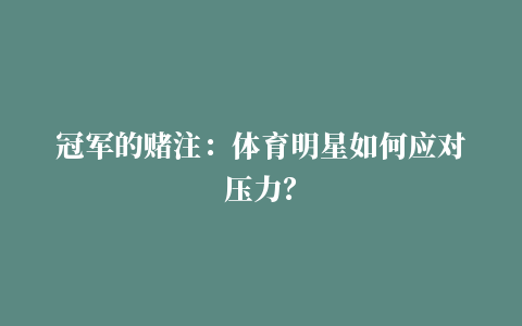 冠军的赌注：体育明星如何应对压力？