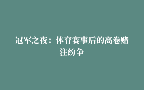 冠军之夜：体育赛事后的高卷赌注纷争