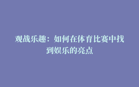 观战乐趣：如何在体育比赛中找到娱乐的亮点