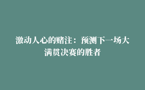 激动人心的赌注：预测下一场大满贯决赛的胜者