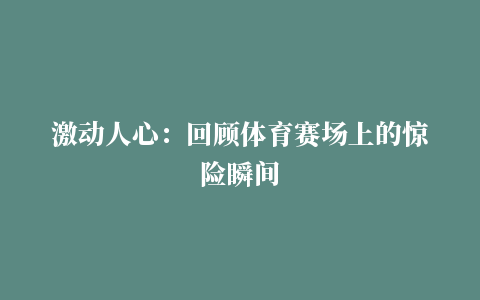 激动人心：回顾体育赛场上的惊险瞬间