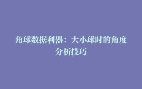 角球数据利器：大小球时的角度分析技巧