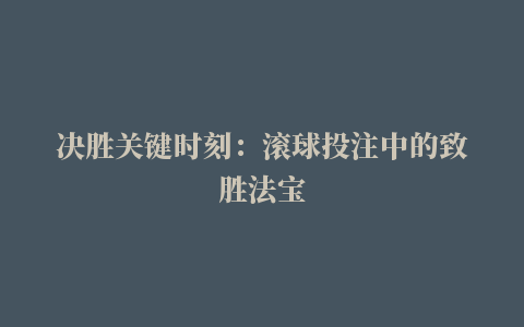 决胜关键时刻：滚球投注中的致胜法宝