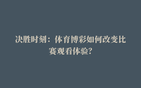 决胜时刻：体育博彩如何改变比赛观看体验？