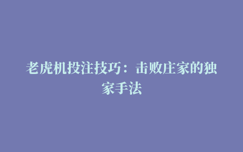 老虎机投注技巧：击败庄家的独家手法