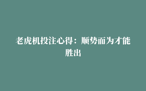 老虎机投注心得：顺势而为才能胜出