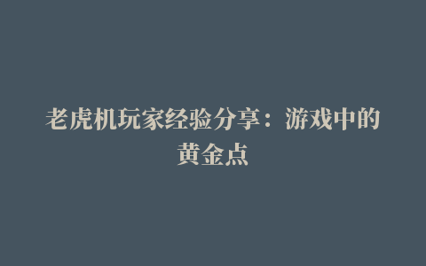 老虎机玩家经验分享：游戏中的黄金点