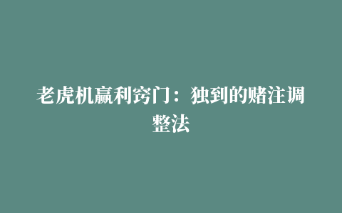 老虎机赢利窍门：独到的赌注调整法