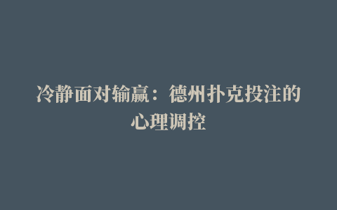 冷静面对输赢：德州扑克投注的心理调控