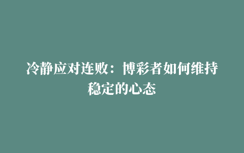 冷静应对连败：博彩者如何维持稳定的心态