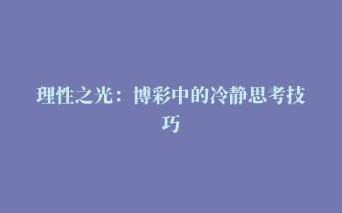 理性之光：博彩中的冷静思考技巧