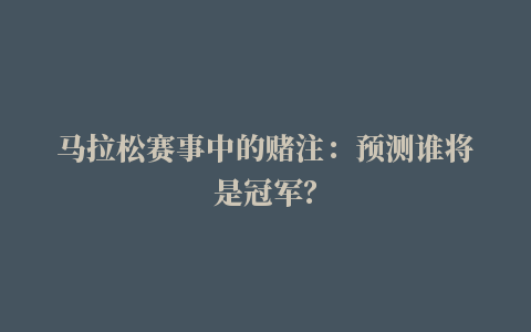 马拉松赛事中的赌注：预测谁将是冠军？