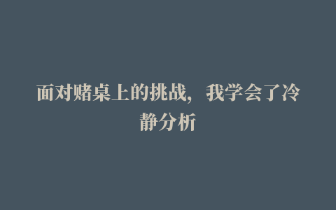 面对赌桌上的挑战，我学会了冷静分析