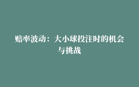 赔率波动：大小球投注时的机会与挑战