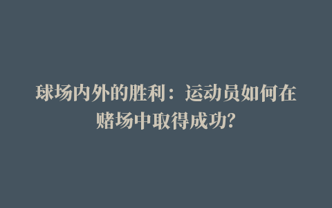 球场内外的胜利：运动员如何在赌场中取得成功？