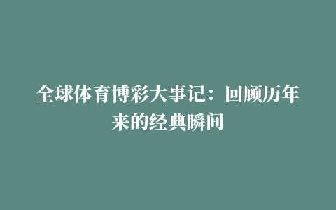 全球体育博彩大事记：回顾历年来的经典瞬间