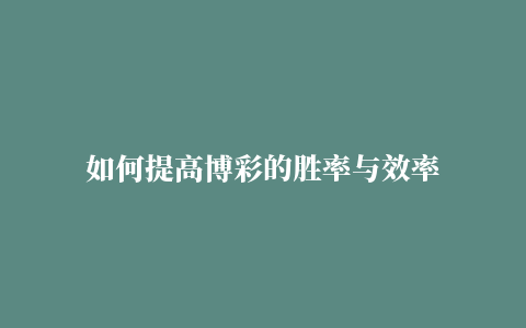 如何提高博彩的胜率与效率