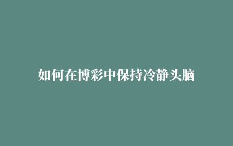 如何在博彩中保持冷静头脑