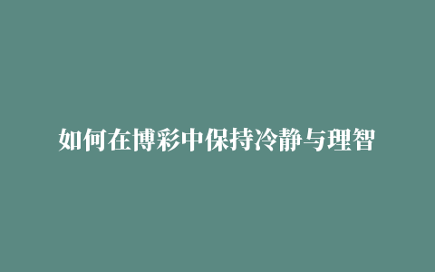 如何在博彩中保持冷静与理智