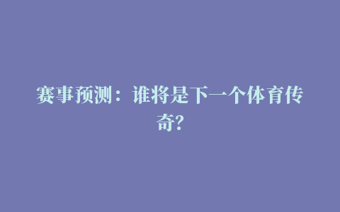 赛事预测：谁将是下一个体育传奇？