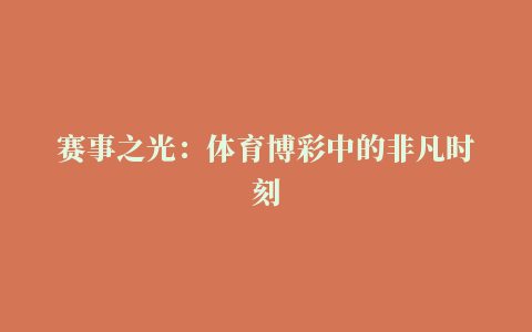 赛事之光：体育博彩中的非凡时刻