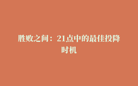 胜败之间：21点中的最佳投降时机