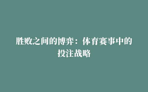 胜败之间的博弈：体育赛事中的投注战略