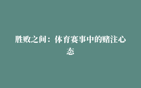 胜败之间：体育赛事中的赌注心态