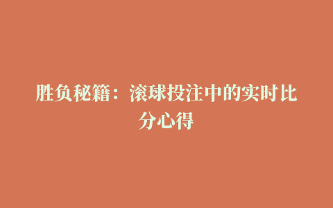 胜负秘籍：滚球投注中的实时比分心得