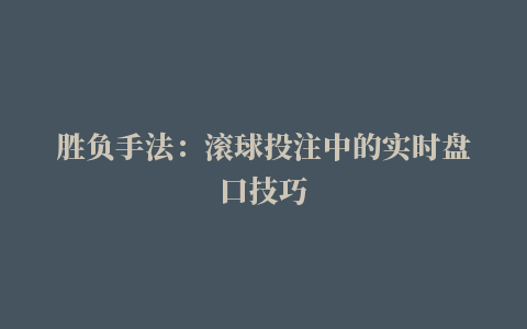 胜负手法：滚球投注中的实时盘口技巧