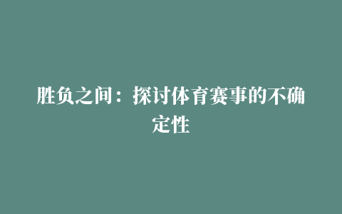 胜负之间：探讨体育赛事的不确定性