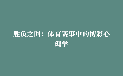 胜负之间：体育赛事中的博彩心理学