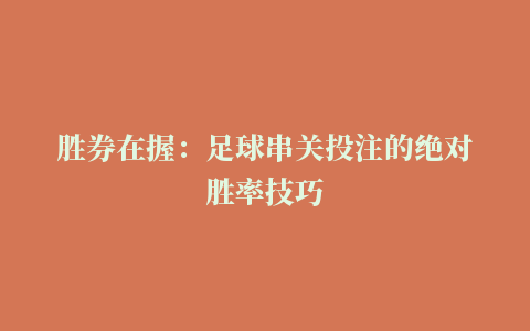 胜券在握：足球串关投注的绝对胜率技巧