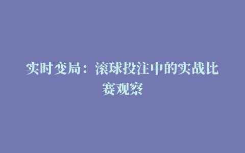 实时变局：滚球投注中的实战比赛观察