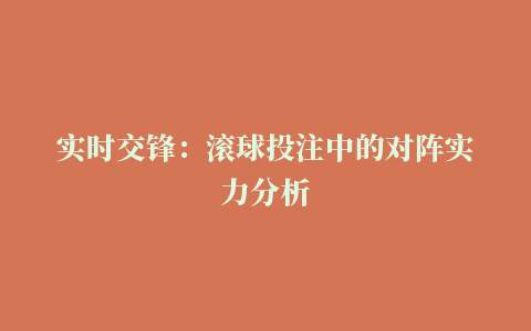 实时交锋：滚球投注中的对阵实力分析