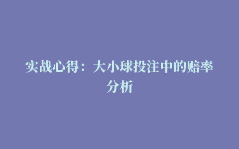 实战心得：大小球投注中的赔率分析