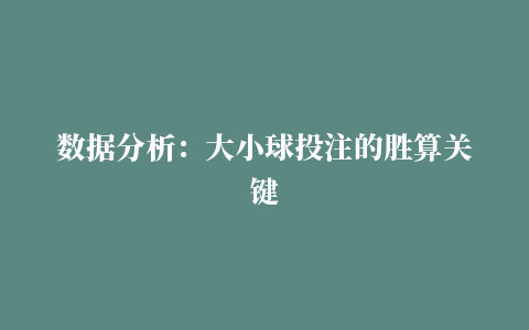 数据分析：大小球投注的胜算关键