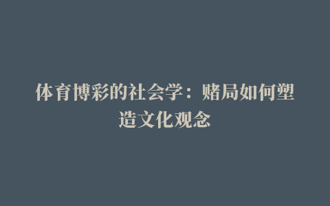 体育博彩的社会学：赌局如何塑造文化观念