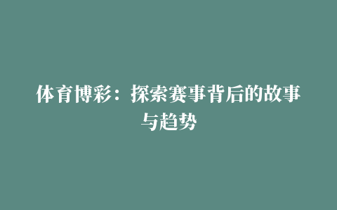 体育博彩：探索赛事背后的故事与趋势